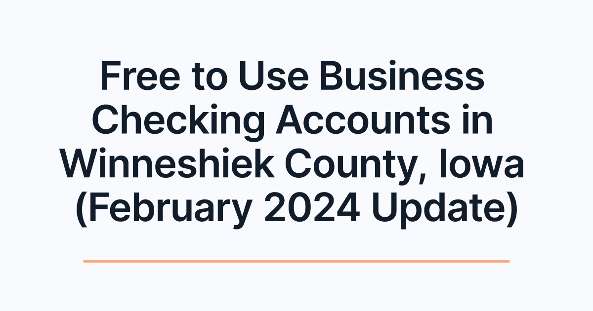 Free to Use Business Checking Accounts in Winneshiek County, Iowa (February 2024 Update)